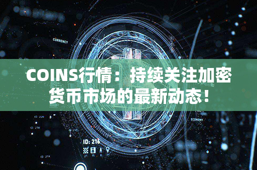 COINS行情：持续关注加密货币市场的最新动态！