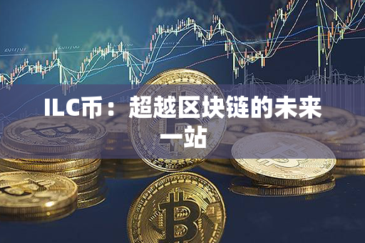 ILC币：超越区块链的未来一站