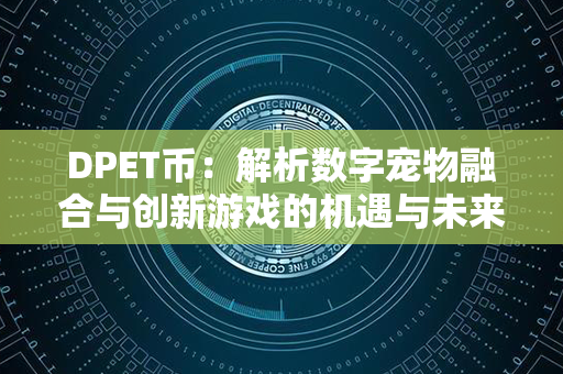 DPET币：解析数字宠物融合与创新游戏的机遇与未来