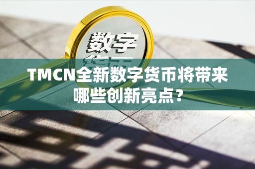 TMCN全新数字货币将带来哪些创新亮点？