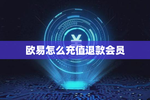 欧易怎么充值退款会员