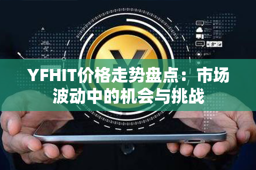 YFHIT价格走势盘点：市场波动中的机会与挑战