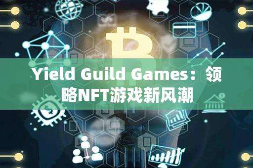 Yield Guild Games：领略NFT游戏新风潮