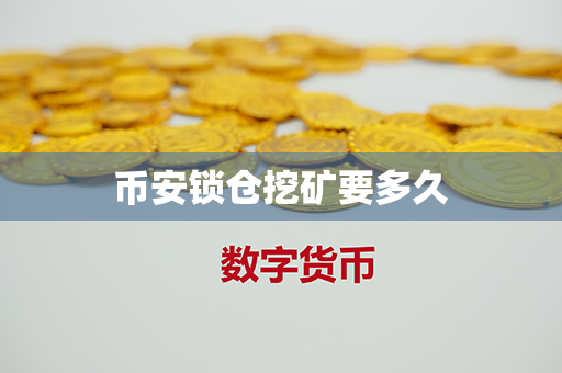 币安锁仓挖矿要多久