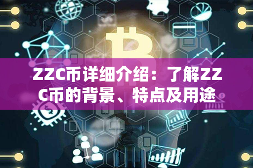 ZZC币详细介绍：了解ZZC币的背景、特点及用途