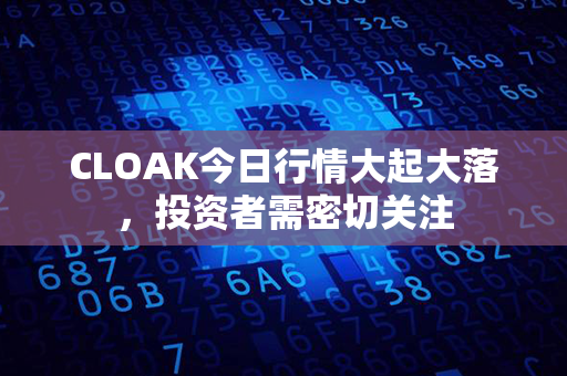 CLOAK今日行情大起大落，投资者需密切关注