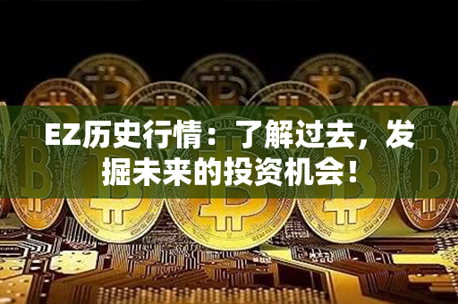 EZ历史行情：了解过去，发掘未来的投资机会！