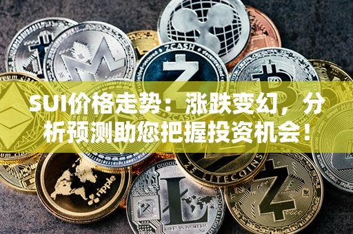 SUI价格走势：涨跌变幻，分析预测助您把握投资机会！