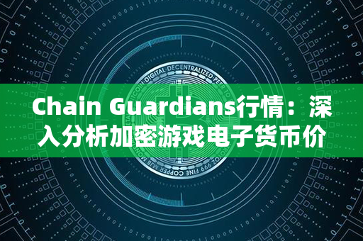 Chain Guardians行情：深入分析加密游戏电子货币价值与市场变化