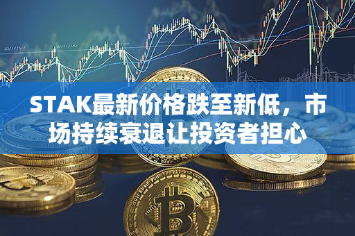 STAK最新价格跌至新低，市场持续衰退让投资者担心