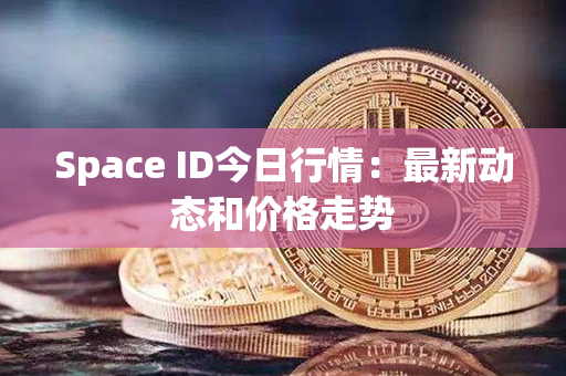 Space ID今日行情：最新动态和价格走势