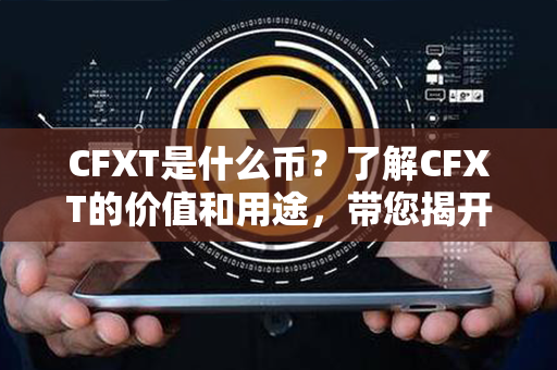 CFXT是什么币？了解CFXT的价值和用途，带您揭开数字货币世界的神秘面纱！