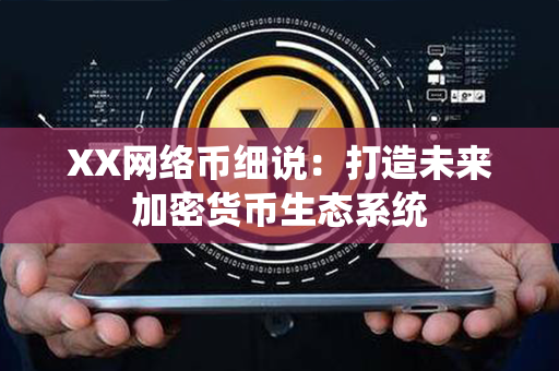 XX网络币细说：打造未来加密货币生态系统