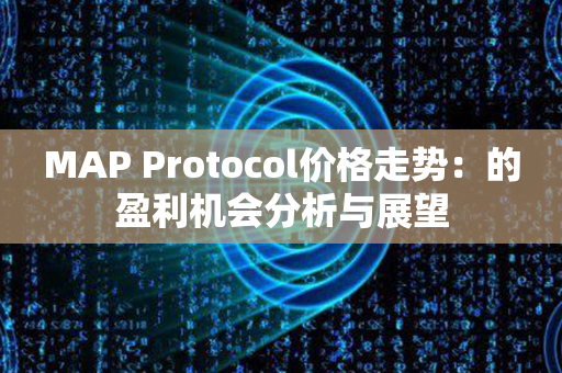 MAP Protocol价格走势：的盈利机会分析与展望