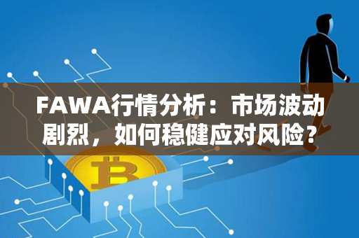 FAWA行情分析：市场波动剧烈，如何稳健应对风险？