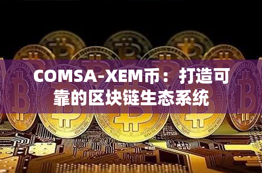 COMSA-XEM币：打造可靠的区块链生态系统