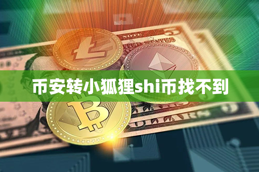 币安转小狐狸shi币找不到