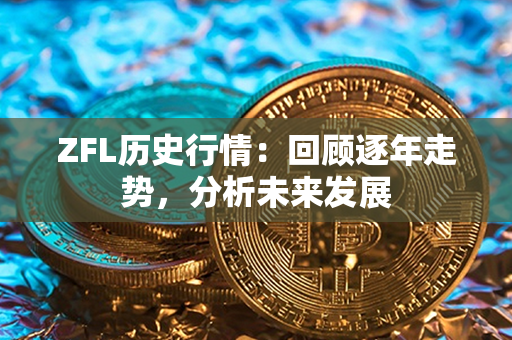 ZFL历史行情：回顾逐年走势，分析未来发展