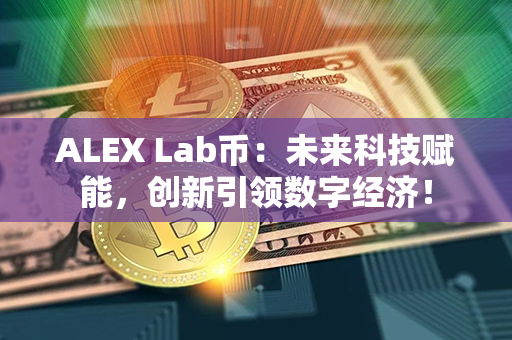 ALEX Lab币：未来科技赋能，创新引领数字经济！