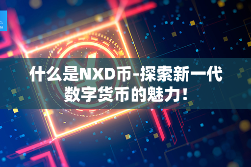 什么是NXD币-探索新一代数字货币的魅力！