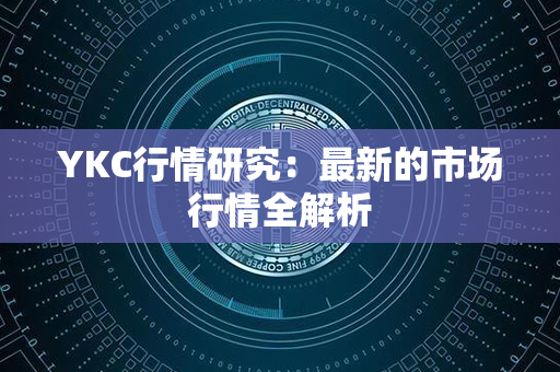 YKC行情研究：最新的市场行情全解析