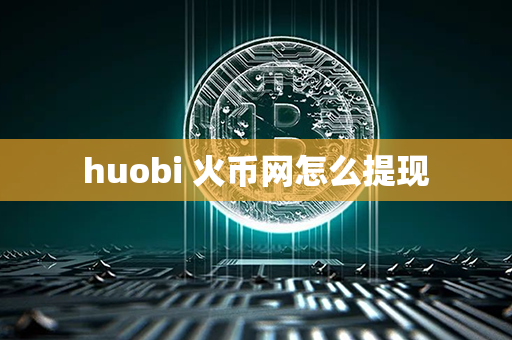 huobi 火币网怎么提现