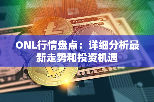 ONL行情盘点：详细分析最新走势和投资机遇